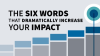 The_Six_Words_that_Dramatically_Increase_Your_Impact